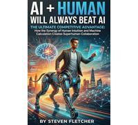AI + Human Will Always Beat AI: THE ULTIMATE COMPETITIVE ADVANTAGE: How the Synergy of Human Intuition and Machine Calculation Creates Superhuman Collaboration.