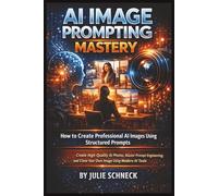 AI Image Prompting Mastery | Course Education Book: How to Create Professional AI Images Using Structured Prompts, Master Prompt Engineering, and Clone Your Own Image Using Modern AI Tools