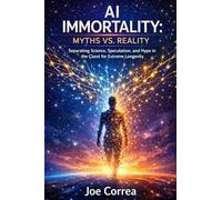 AI Immortality: Separating Science, Speculation, and Hype in the Quest for Extreme Longevity: 7 (The Future of AI-Powered Longevity)