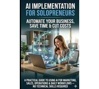 AI Implementation Tools for Solopreneurs to Automate your Business to Save Time and Cut Costs: A Practical Guide to Using AI for Marketing, Sales, ... (AI for Solopreneurs & Entrepreneurs Series)