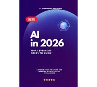 AI in 2026 : What Everyone Needs to Know: A Simple Guide to Living and Working with Artificial Intelligence