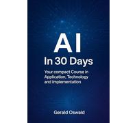 AI in 30 Days: Your compact Course in Application, Technology and Implementation