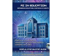 AI in Education: Empowering Educators, Inspiring Students: Practical Strategies to Transform Teaching and Improve Learning Outcomes