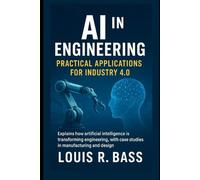 AI in Engineering: Practical Applications for Industry 4.0: Explains how artificial intelligence is transforming engineering, with case studies in manufacturing and design