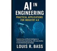 AI in Engineering: Practical Applications for Industry 4.0: Explains how artificial intelligence is transforming engineering, with case studies in manufacturing and design