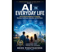 AI in Everyday Life: How Artificial Intelligence is Changing Business, Healthcare, Education, and the Future.