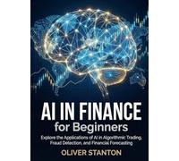 AI in Finance for Beginners: Explore the Applications of AI in Algorithmic Trading, Fraud Detection, and Financial Forecasting