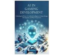 AI in Gaming Development: Unlocking the Power of Artificial Intelligence in Game Design, Development, and Player Experience