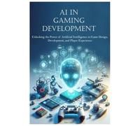 AI in Gaming Development: Unlocking the Power of Artificial Intelligence in Game Design, Development, and Player Experience