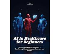 AI in Healthcare for Beginners: Discover How Artificial Intelligence is Transforming Medical Diagnosis, Treatment, and Research (For Beginners (For Beginners))