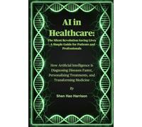 AI in Healthcare: The Silent Revolution Saving Lives- A Simple Guide for Patients and Professionals: How Artificial Intelligence Is Diagnosing ... Treatments, and Transforming Medicine