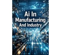 Ai In Manufacturing And Industry: How Artificial Intelligence Is Transforming Production, Automation, And The Future Of Industrial Innovation