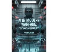 AI in Modern Warfare: Navigating the Future of Combat and Strategy: Exploring the Transformative Impact of Artificial Intelligence on Global Security, Military Operations, and Ethical Warfare