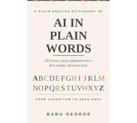 AI IN PLAIN WORDS: A Complete Plain-English Dictionary of Artificial Intelligence, from Algorithm to Zero-Shot
