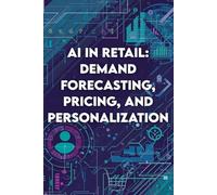 AI in Retail: Demand Forecasting, Pricing, and Personalization: How Data-Driven Intelligence Is Transforming Modern Commerce and Customer Experience