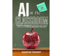 AI in the Classroom: 7 Effective Strategies for the Elementary Teacher to use AI for Enhanced Planning, Instruction and Creating Lesson Plans in 30 Minutes a Day