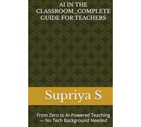 AI IN THE CLASSROOM_COMPLETE GUIDE FOR TEACHERS: From Zero to AI-Powered Teaching - No Tech Background Needed ("AI Pulse: Practical Guides for Every Indian - Kids to Professionals (2026)")