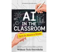 AI in the Classroom: First Steps to Conquer Artificial Intelligence Complexities, Automate Tedious Tasks and Deliver Personalized Lessons Without Tech Overwhelm
