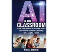 AI in the Classroom: Save Time, Reduce Teacher Stress Personalize Student Learning for a Digital Future