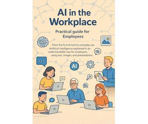 AI in the workplace - practical guide for employees: From the first AI tool to everyday use - artificial intelligence explained in an understandable way for employees