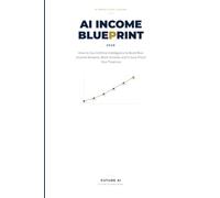 AI Income Blueprint 2026: How to Use Artificial Intelligence to Build Real Income Streams, Work Smarter and Future-Proof Your Finances