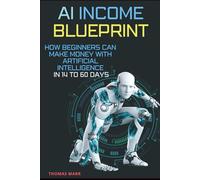 AI INCOME BLUEPRINT: HOW BEGINNERS CAN MAKE MONEY WITH ARTIFICAL INTELLIGENCE IN 14 TO 60 DAYS: HOW BEGINNERS CAN BUILD REAL INCOME WITH AI FAST