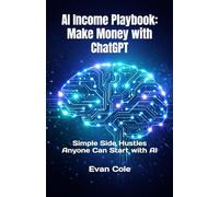 AI Income Playbook: Make Money with ChatGPT: Simple Side Hustles Anyone Can Start with AI (AI Income Playbook Series)