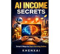 AI Income Secrets: Smart Ways to Start Earning Online: Simple Systems, Freelancing Ideas, and Digital Skills to Build Real Online Income - Even If You’re Starting from Zero