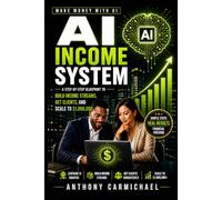 AI Income System: A Step-by-Step Guide to Building AI-Powered Income Streams, Getting Clients, Scaling Online Services, and Making Money with AI
