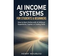 AI Income Systems for Students & Beginners: How to Earn Online with AI Without Experience, Capital, or Coding Skills
