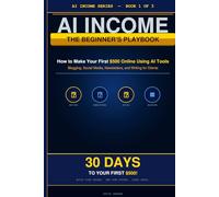 AI Income: The Beginner's Playbook: How to Make Your First $500 Online Using AI Tools - Blogging, Social Media, Newsletters, and Writing for Clients (AI Income Series)