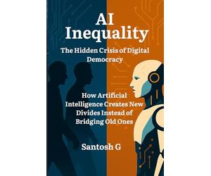 AI Inequality:The Hidden Crisis of Digital Democracy: How Artificial Intelligence Creates New Divides Instead of Bridging Old Ones