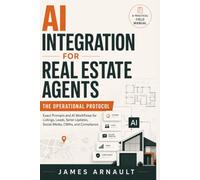 AI Integration for Real Estate Agents: The Operational Protocol: Exact Prompts and AI Workflows for Listings, Leads, Seller Updates, Social Media, CMAs, and Compliance