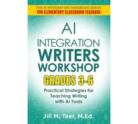 AI Integration for Teaching Writer's Workshop Grades 3-6: Practical Strategies for Teaching Writing with AI Tools (The AI Integration Handbook Series for Elementary Classrooms)