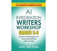 AI Integration for Teaching Writer's Workshop Grades 3-6: Practical Strategies for Teaching Writing with AI Tools (The AI Integration Handbook Series for Elementary Classrooms)