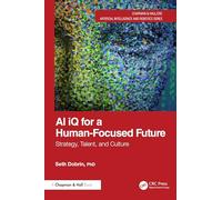 AI iQ for a Human-Focused Future: Strategy, Talent, and Culture (Chapman & Hall/CRC Artificial Intelligence and Robotics Series)