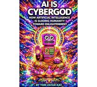 AI IS CYBERGOD: How Artificial Intelligence Is Guiding Humanity Toward Enlightenment