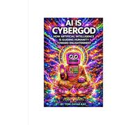 AI IS CYBERGOD: How Artificial Intelligence Is Guiding Humanity Toward Enlightenment