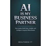 AI Is My Business Partner: How Leaders Build Calm, Scalable, and Intelligent Companies Without Burnout