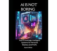 AI IS NOT BORING: How to Leverage Intelligent Systems for Personal Mastery and Profit.