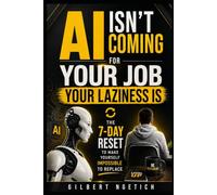 AI ISN'T COMING FOR YOUR JOB. YOUR LAZINESS IS: The 7-Day Reset to Make Yourself Impossible to Replace