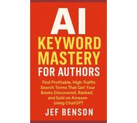 AI KEYWORD MASTERY for AUTHORS: Find Profitable, High-Traffic Search Terms That Get Your Books Discovered, Ranked, And Sold on Amazon Using Chatgpt (AI Series)