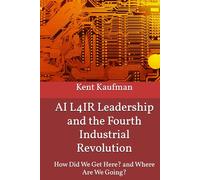 AI L4IR Leadership and the Fourth Industrial Revolution: How Did We Get Here? and Where Are We Going?