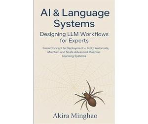 AI & Language Systems: Designing LLM Workflows for Experts From Concept to Deployment - Build, Automate, Maintain and Scale Advanced Machine Learning Systems