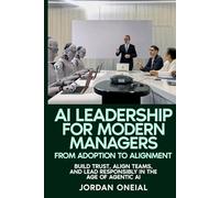 AI Leadership for Modern Managers: Build Trust, Align Teams, and Lead Responsibly in the Age of Agentic AI (The Agentic Enterprise Series)