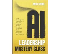 AI Leadership Mastery Class: From Strategy to Execution - How Top Leaders Build AI-Driven Cultures That Innovate, Dominate, and Inspire.