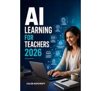 AI LEARNING FOR TEACHERS 2026: Master Lesson Planning, Student Engagement, Assessment, and Ethical AI Use