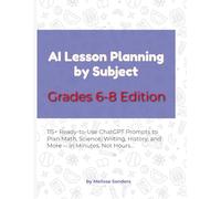 AI Lesson Planning by Subject - Grades 6-8 Edition: 115+ Ready-to-Use ChatGPT Prompts to Plan Math, Science, Writing, History, and More for Middle School - in Minutes, Not Hours
