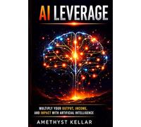AI Leverage: Multiply Your Output, Income, and Impact with Artificial Intelligence