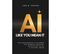 AI LIKE YOU MEAN IT: The Professional’s Playbook for Working Smarter, Delegating to AI, and Staying Ahead
